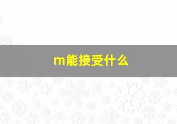 m能接受什么