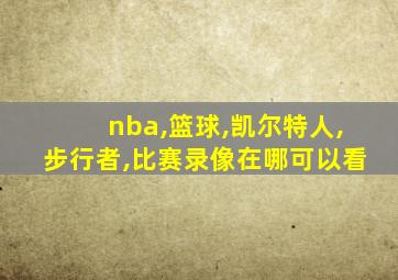 nba,篮球,凯尔特人,步行者,比赛录像在哪可以看