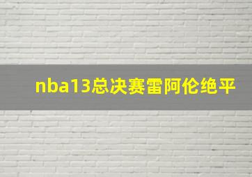 nba13总决赛雷阿伦绝平