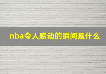 nba令人感动的瞬间是什么