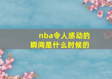 nba令人感动的瞬间是什么时候的