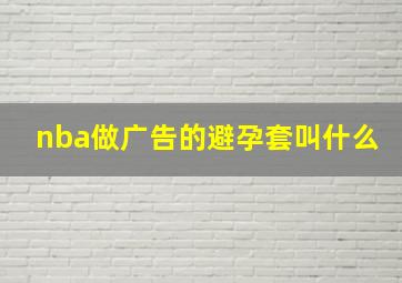 nba做广告的避孕套叫什么