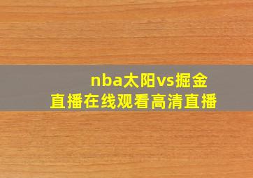 nba太阳vs掘金直播在线观看高清直播