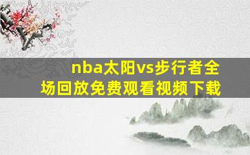 nba太阳vs步行者全场回放免费观看视频下载