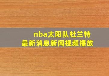 nba太阳队杜兰特最新消息新闻视频播放