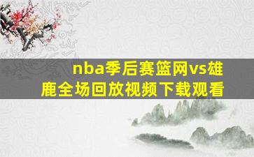 nba季后赛篮网vs雄鹿全场回放视频下载观看