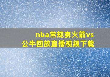 nba常规赛火箭vs公牛回放直播视频下载