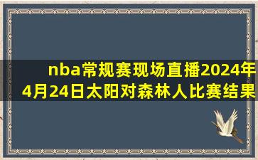 nba常规赛现场直播2024年4月24日太阳对森林人比赛结果