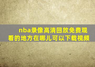 nba录像高清回放免费观看的地方在哪儿可以下载视频