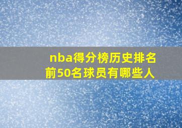 nba得分榜历史排名前50名球员有哪些人