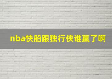 nba快船跟独行侠谁赢了啊