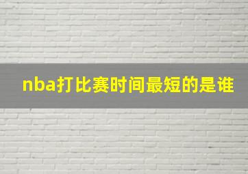 nba打比赛时间最短的是谁