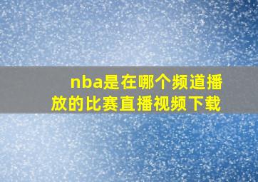 nba是在哪个频道播放的比赛直播视频下载