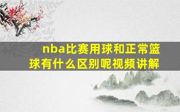 nba比赛用球和正常篮球有什么区别呢视频讲解