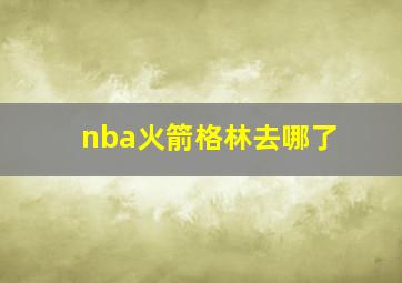 nba火箭格林去哪了