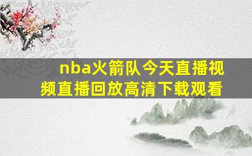 nba火箭队今天直播视频直播回放高清下载观看