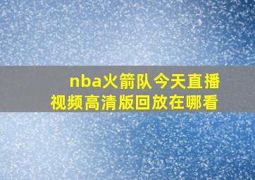 nba火箭队今天直播视频高清版回放在哪看