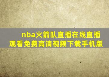 nba火箭队直播在线直播观看免费高清视频下载手机版