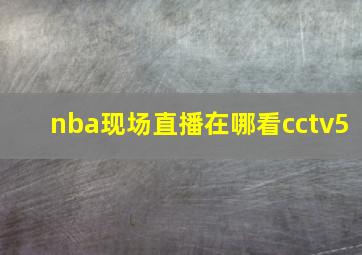 nba现场直播在哪看cctv5