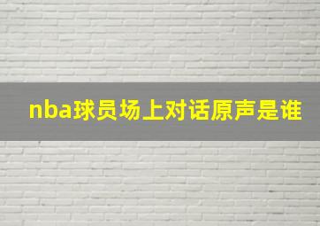 nba球员场上对话原声是谁