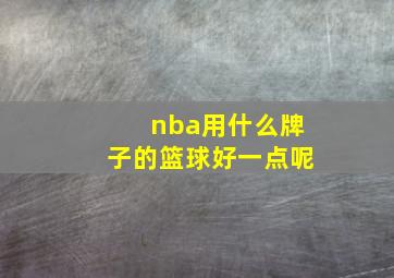 nba用什么牌子的篮球好一点呢