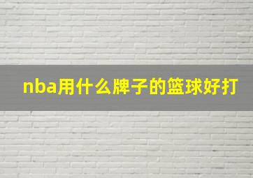 nba用什么牌子的篮球好打