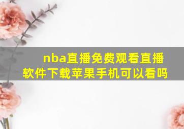 nba直播免费观看直播软件下载苹果手机可以看吗