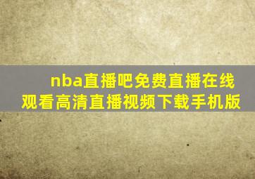 nba直播吧免费直播在线观看高清直播视频下载手机版