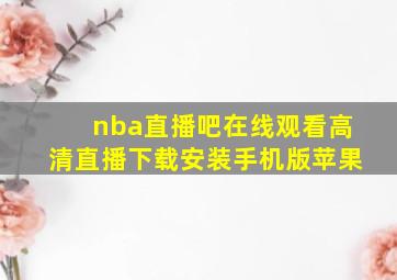 nba直播吧在线观看高清直播下载安装手机版苹果