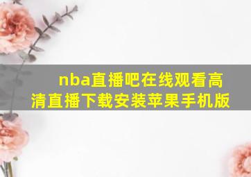 nba直播吧在线观看高清直播下载安装苹果手机版