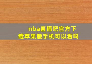 nba直播吧官方下载苹果版手机可以看吗