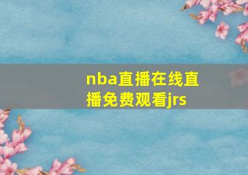 nba直播在线直播免费观看jrs