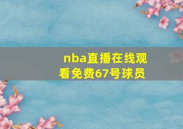 nba直播在线观看免费67号球员