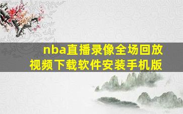 nba直播录像全场回放视频下载软件安装手机版