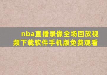 nba直播录像全场回放视频下载软件手机版免费观看