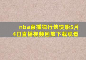 nba直播独行侠快船5月4日直播视频回放下载观看