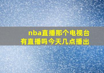 nba直播那个电视台有直播吗今天几点播出