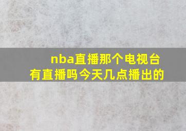 nba直播那个电视台有直播吗今天几点播出的