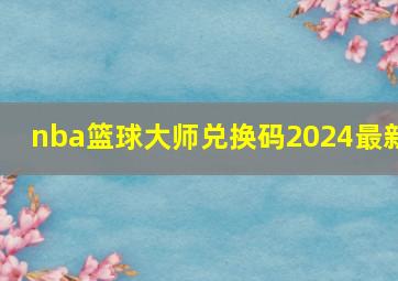 nba篮球大师兑换码2024最新