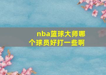 nba篮球大师哪个球员好打一些啊