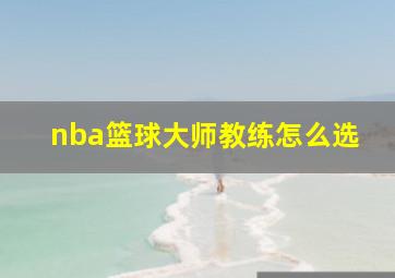 nba篮球大师教练怎么选