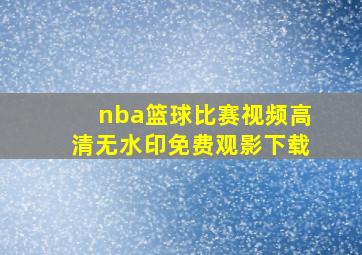 nba篮球比赛视频高清无水印免费观影下载