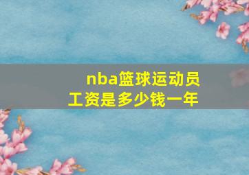 nba篮球运动员工资是多少钱一年