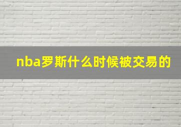 nba罗斯什么时候被交易的