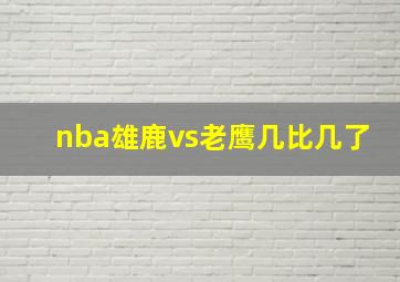 nba雄鹿vs老鹰几比几了