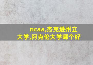 ncaa,杰克逊州立大学,阿克伦大学哪个好