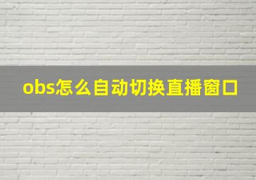 obs怎么自动切换直播窗口