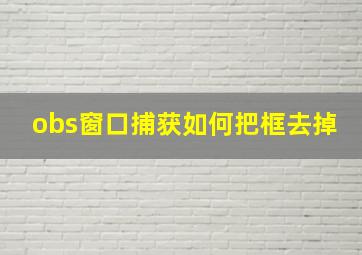 obs窗口捕获如何把框去掉