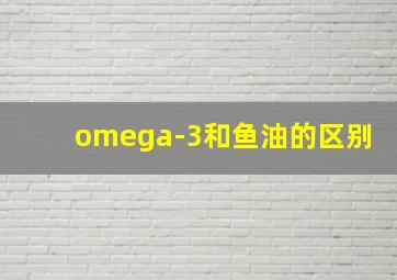 omega-3和鱼油的区别