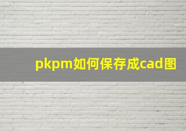 pkpm如何保存成cad图